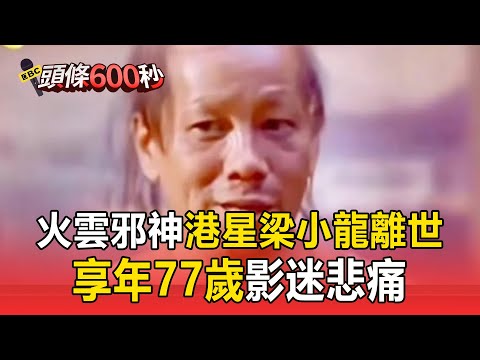 「火雲邪神」港星梁小龍離世！ 享年77歲【頭條600秒】
