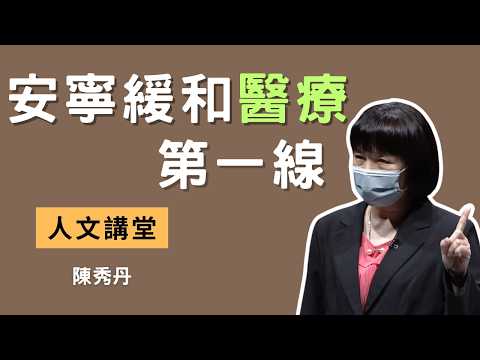 安寧緩和醫療第一線｜減少無效醫療，保障病患善終權 - 向殘酷的仁慈說再見｜陳秀丹醫師｜人文講堂｜完整版20211106