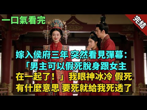完結古言爽文：嫁入侯府三年，突然看見彈幕：「男主可以假死脫身跟女主在一起了！」我眼神冰冷。假死有什麼意思，要死就給我死透了。