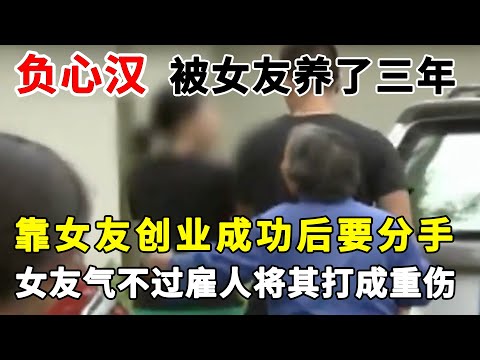 负心汉被女友养了三年,还从女友那里拿钱创业,结果转头就说自己要跟别人结婚,女友气不过雇人将其打成重伤#渣男#负心汉【真相追踪】