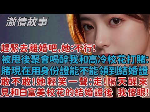 被甩後聚會喝醉我和高冷校花打賭：賭現在用身份證能不能領到結婚證！她輕笑一聲：走！隔天醒來見和白富美校花的結婚證後，我傻眼了！趕緊去離婚吧，她：不行！