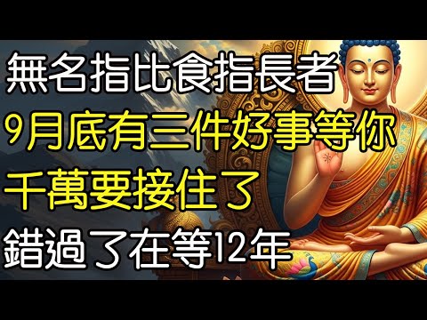 無名指比食指長的人,9月底有三件好事等你，千萬要接住了，錯過了在等12年。#佛教文化 #修心修行 #傳統文化 #人生感悟 #佛法 #正能量 #禅意生活