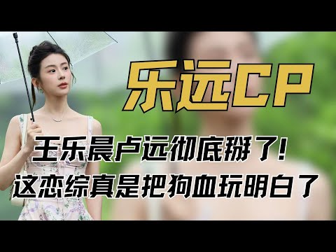 《心动的信号》王乐晨卢远彻底掰了！从强行售后到彻底决裂，这恋综真是把 “狗血” 玩明白了#卢远 #王乐晨 #乐远 #心动的信号8 #综艺