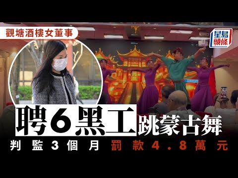 酒樓董事聘6黑工跳蒙古舞罪成 官：不接納疏忽犯案 判監3個月兼罰款4.8萬元｜星島頭條新聞｜港聞｜黑工｜非法勞工｜蒙古舞｜法庭｜裁判法院｜觀塘｜恒生大酒樓｜董事