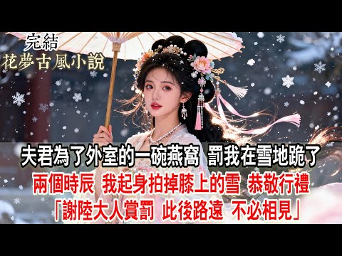 【完結爽文】夫君為了外室的一碗燕窩，罰我在雪地跪了兩個時辰。我起身拍掉膝上的雪，恭敬行禮：「謝陸大人賞罰，此後路遠，不必相見。」#小說 #古言 #原創