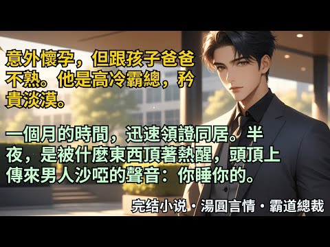 【完結小說】意外懷孕，但跟孩子爸爸不熟。他是高冷霸總，矜貴淡漠。一個月的時間，迅速領證同居。半夜，是被什麼東西頂著熱醒，頭頂上傳來男人沙啞的聲音：你睡你的。#小說 #爽文 #甜文 #霸道總裁