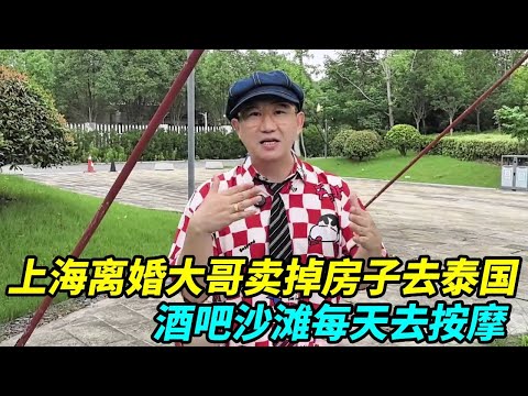 上海离婚大哥卖掉房子去泰国，每月租房1000元，酒吧沙滩每天去按摩！【上海王秋裤】