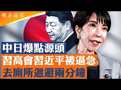 習高會期間被曝出醜，習不敵高市犀利急去厠所避難2分鐘；習最高指示是中日衝突源頭？高市支持率反飆至70%；官熱民冷中共高壓反日失靈，中國人赴日興致不減； #精英論壇 11/25/2025
