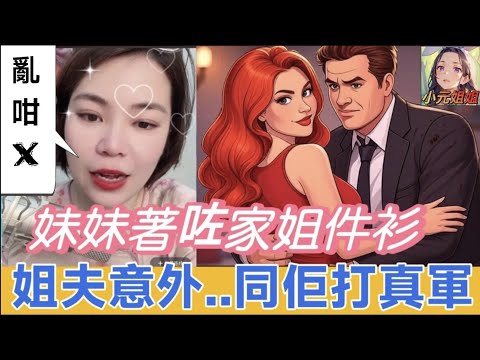 妹妹著咗家姐件衫,姐夫意外..同佢打真軍🤯 #小元姐姐 #廣東話 #小元情感分享 6 18 NO AB