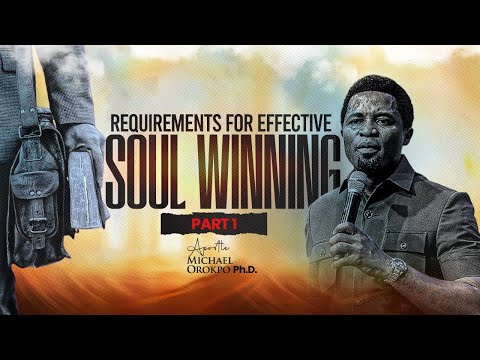 Requirements for Effective Soul Winning Pt 1 - Apostle Michael Orokpo Ph.D.