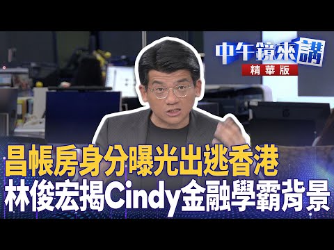 昌帳房身分曝光出逃香港　林俊宏揭Cindy金融學霸背景｜范世平 林俊宏 尚毅夫｜潘照文｜【#中午鏡來講】20251028