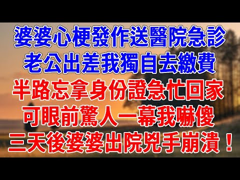 婆婆心梗發作送醫院急診，老公出差我獨自去繳費。半路忘拿身份證急忙回家，可眼前驚人一幕我嚇傻，三天後婆婆出院兇手崩潰！#為人處世#經驗#情感故事#戀愛#情感#婚姻#人生感悟