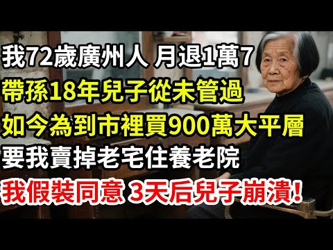 我72歲，月退1萬7，帶孫18年兒子從未管過，如今為到市裡買900萬大平層，要我賣掉老宅住養老院，我假裝同意，3天后兒子崩潰！