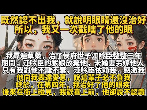完結爽文：既然認不出我，就說明眼睛還沒治好，所以，我又一次戳瞎了他的眼。我是個偏執的大夫，被請到侯府為世子江吟臣治療眼疾。他那眼疾難治，我尋遍草藥，試遍方子，治了他整整三年。江吟臣依賴我，感激我