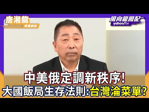 中美俄通話定調「頂層設計」！立陶宛後悔硬槓中國，唐湘龍示警：若看不清這場大國飯局，台灣將從服務生變成「菜單」！【#風向龍鳳配】｜CC字幕