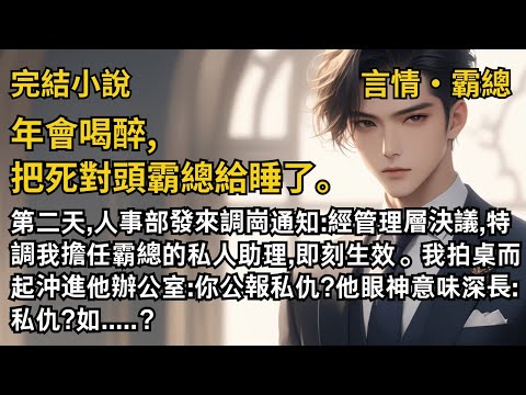 【完結小說】年會喝醉,把死對頭霸總給睡了。第二天,人事部發來調崗通知:經管理層決議,特調我擔任霸總的私人助理,即刻生效。我拍桌而起沖進他辦公室:你公報私仇?#一口氣看完 #小說 #完結 #甜文 #霸總