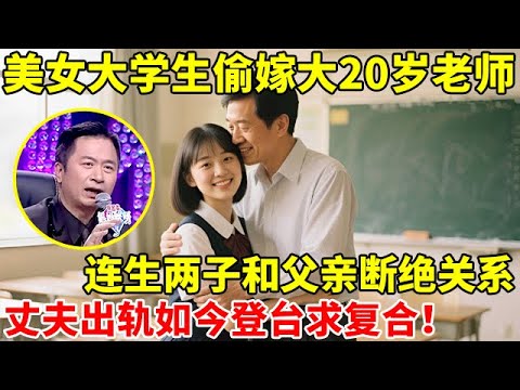 美女大学生偷嫁大20岁老师,连生两个孩子,和父亲断绝关系,丈夫出轨如今登台求复合【辣妈达人秀】