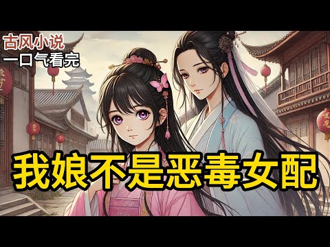 【完结】我是恶毒女配的女儿。众所周知，恶毒女配的女儿也是恶毒女配。三岁时，我一筷子扎穿了想咬阿娘的疯狗脖子。两月前又将想拐隔壁妹妹的拍花子骗到了河边一石《我娘不是恶毒女配》#有声小说 #小说 N395