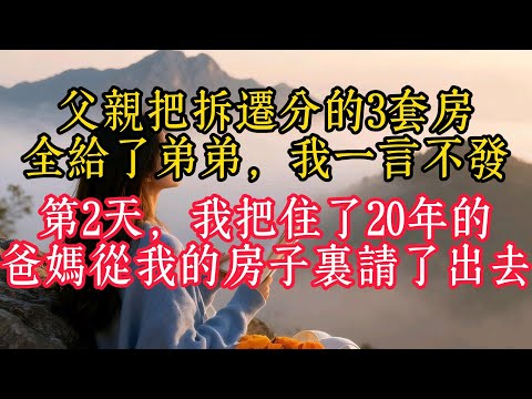 父親把拆遷分的3套房全給了弟弟，我一言不發，第2天，我把住了20年的爸媽從我的房子裡請了出去