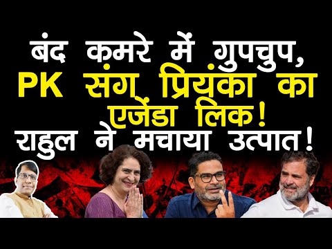 बंद कमरे में PK संग प्रियंका का एजेंडा लिक ! राहुल ने मचाया उत्पात!