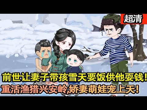 沙雕動畫【上一世，他賭博酗酒，讓妻子帶着三個孩子大雪天要飯供他耍錢。這一世，他憑藉自己重活一世的經驗，改變命運！漁獵興安嶺，嬌妻萌娃寵上天！】#乖仔动画
