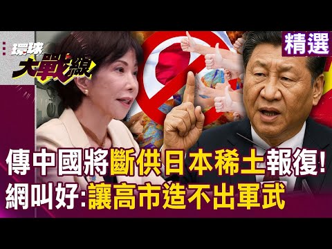 中國斷供日本稀土「高市報應來了」讓你造不出軍武!?網酸「還自以為亞洲霸主」川普也不會幫你!?|#環球大戰線