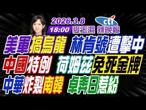 【中天辣晚報】#介文汲#帥化民#張延廷!美軍搞烏龍 林肯號遭擊中!中國特例 荷姆茲免死金牌!中華炸裂南韓 卓奔日惹紛! | 麥玉潔辣晚報20260308完整版@中天新聞CtiNews