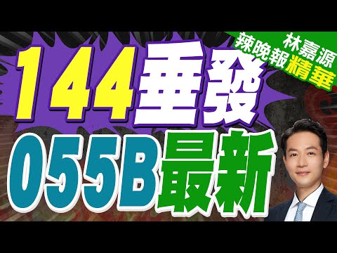 055B呼之欲出? 系統全面升級 | 144垂發 055B最新【林嘉源辣晚報】精華版@中天新聞CtiNews