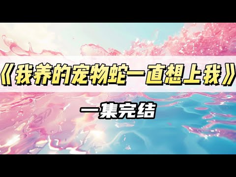 《我养的宠物蛇一直想上我》｜#一口气看完  #小说