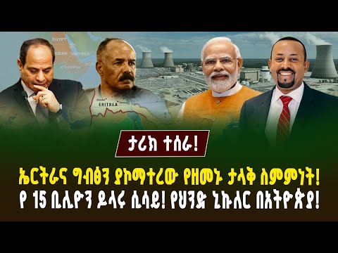 ታሪክ ተሰራ! ኤርትራና ግብፅን ያኮማተረው የዘመኑ ታላቅ ስምምነት! የ 15 ቢሊዮን ዶላሩ ሲሳይ! የህንድ ኒኩለር በአትዮጵያ! | Ethiopia | India