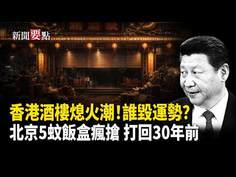 人聲鼎沸的香港酒樓現關閉潮 誰破壞了香港的運勢；北京5蚊盒飯瘋搶 油價六連漲 經濟打回30年前  【新聞要點】