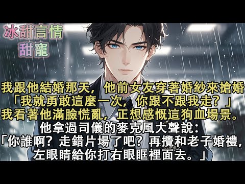 我跟他結婚那天，他前女友穿著婚紗來搶婚「我就勇敢這麼一次，你跟不跟我走？」他拿過司儀的麥克風大聲說：「你誰啊？走錯片場了吧？再攪和老子婚禮，左眼睛給你打右眼眶裡面去。」#完結 #愛情 #故事 #甜寵