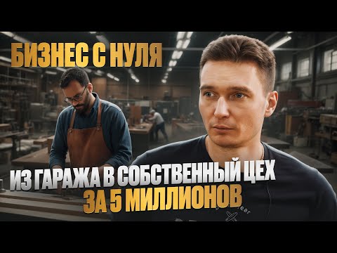 Бизнес с нуля / ОТ ГАРАЖА К СОБСТВЕННОМУ МЕБЕЛЬНОМУ ПРОИЗВОДСТВУ