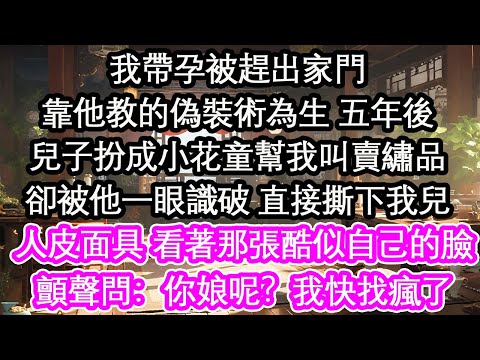 我帶孕被趕出家門靠他教的偽裝術為生 五年後兒子扮成小花童幫我叫賣繡品卻被他一眼識破 直接撕下我兒人皮面具 看著那張酷似自己的臉顫聲問：你娘呢？我快找瘋了【花開】【愛情】【生活】