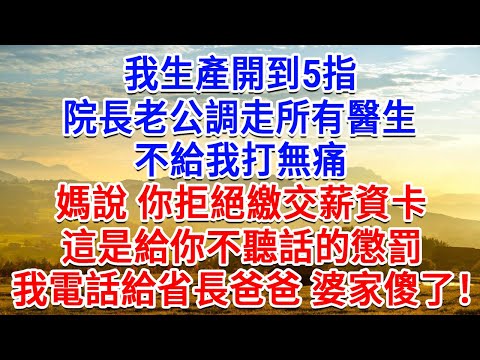 我生產開到5指，院長老公調走所有醫生，不給我打無痛：媽說 你拒絕繳交薪資卡，這是給你不聽話的懲罰！我電話給省長爸爸 婆家傻了！#為人處世#生活經驗#情感故事#故事#小說#戀愛#情感#婚姻