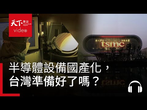 半導體設備國產化，台灣準備好了嗎？．阿榕伯胡說科技