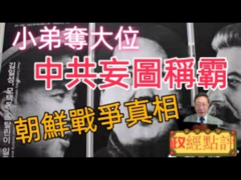 小弟奪大位，中共妄圖稱霸，朝鮮戰爭真相#政經點評