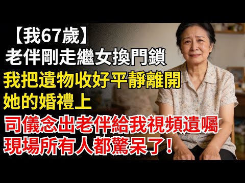 我67歲，老伴剛走，繼女換了門鎖。我把遺物收好，平靜離開。她的婚禮上，司儀念出老伴給我視頻遺囑，現場所有人都驚呆了！#晚年生活#人生智慧#家庭關係#親子教育#情感故事