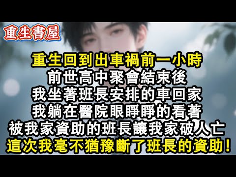 【重生爽文】重生回到出車禍前一小時前世高中聚會結束後我坐著班長安排的車回家當我躺在醫院才知道從小被我家資助的班長對我家資產虎視眈眈最終讓我家破人亡再睜眼我毫不猶豫斷了對班長的資助#小說 #重生 #爽文