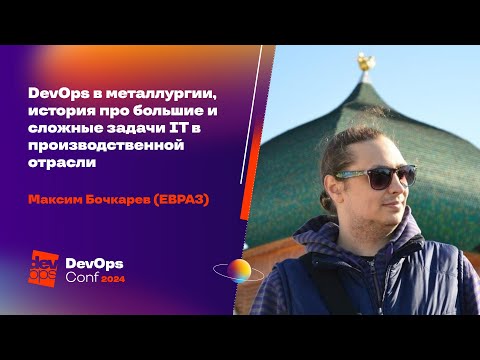 DevOps в металлургии, история про большие и сложные задачи IТ / Максим Бочкарев (ЕВРАЗ)