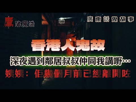 廣東話真實靈異鬼故 | 深夜遇到鄰居叔叔仲同我講嘢…直到姨姨講出真相：佢幾個月前已經離開咗 | 媽媽惡夢連連＋全身瘀痕…要放菜刀先得，究竟有咩瞓喺佢隔離？！| 三歲細妹用「男人聲」跪地主公求饒