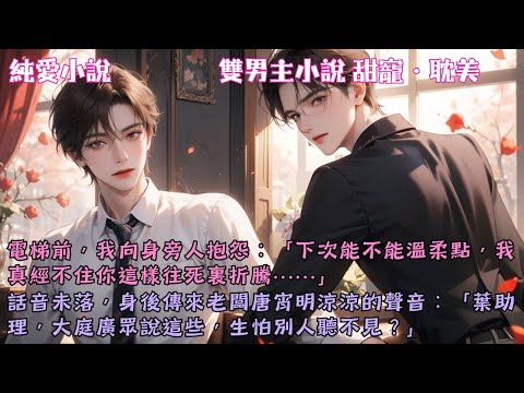 【耽美甜寵】電梯前，我向身旁人抱怨：「下次能不能溫柔點，我真經不住你這樣折騰…」老闆涼涼的聲音傳來：「葉助理，大庭廣眾，生怕別人聽不見？」#【唐總今天失眠了嗎】 #小說 #故事 #爽文 #完結 #BL