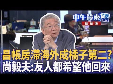 昌帳房滯海外成橘子第二？　尚毅夫：友人都希望他回來｜范世平 林俊宏 尚毅夫｜潘照文｜【#中午鏡來講】20251028