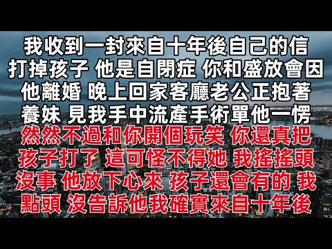 我收到一封來自十年後自己的信  他是自閉症 你和盛放會因為他離婚 晚上回家客廳老公正抱著養妹 見我手中流產手術單他一愣 然然不過和你開個玩笑 你還真把孩子打了 這可怪不得她 我搖搖頭 沒事 他放下心來