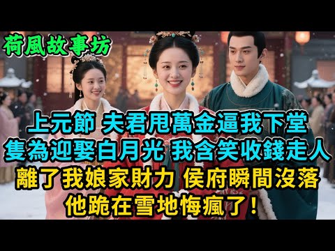 【完結爽文】上元節，夫君甩萬金逼我下堂，隻為迎娶白月光。我含笑收錢走人。離了我娘家財力，侯府瞬間沒落，他跪在雪地悔瘋了！#古言 #小說#爽文#故事頻道#完結#爱情#情感#宫斗#故事分享#原创