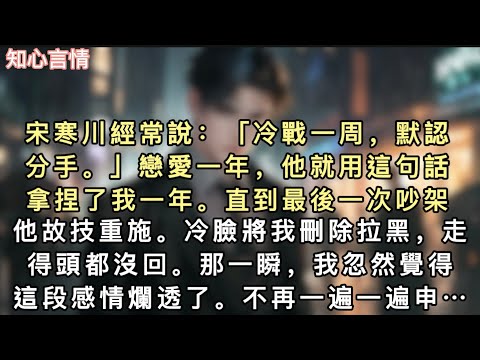 宋寒川經常說：「冷戰一周，默認分手。」戀愛一年，他就用這句話拿捏了我一年。直到最後一次吵架，他故技重施。冷臉將我刪除拉黑…#一口氣看完 #爽文 #故事 #小說 #言情 #追妻火葬場