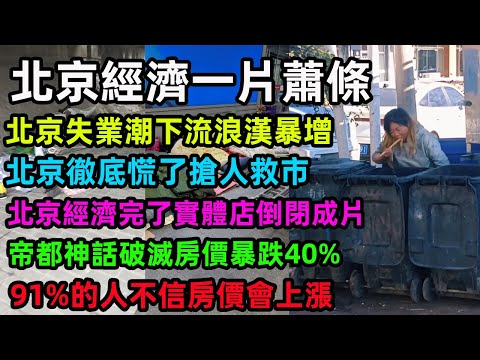 北京經濟一片蕭條，北京失業潮下流浪漢暴增，北京徹底慌了搶人救市，北京經濟完了實體店倒閉成片，帝都神話破滅房價暴跌40%，91%的人不信房價會上漲#中國經濟 #北京