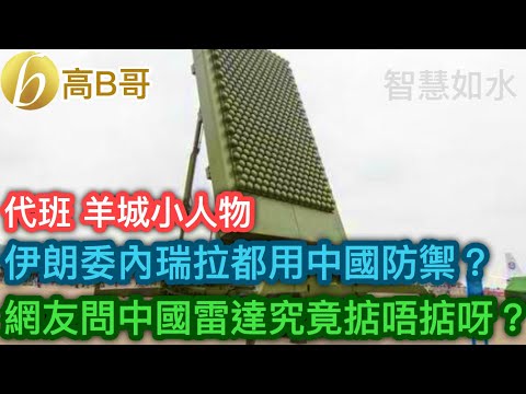 代班羊城小人物 伊朗委內瑞拉都用中國防禦？網友問中國雷達究竟掂唔掂呀？［智慧如水 – 高B哥 GBG］