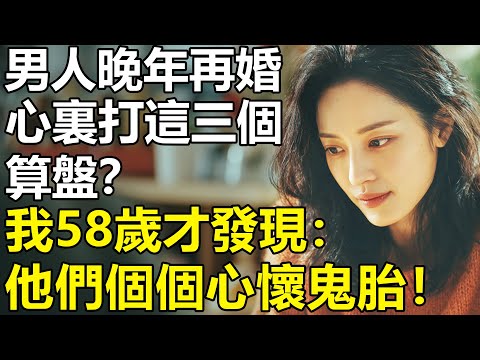 我58歲，拒絕了6個老頭的追求？才發現男人過了55歲再婚，心裏打的就只有這3個算盤！【養老|情感|孩子|母親|夫妻關系|幸福生活】