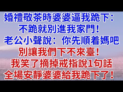婚禮敬茶時婆婆逼我跪下：不跪就別進我家門！老公小聲說：你先順着媽吧，別讓我們下不來臺！我笑了摘掉戒指說1句話。全場瞬間安靜，婆婆給我跪下了！#為人處世#情感故事#故事#小說#情感#婚姻